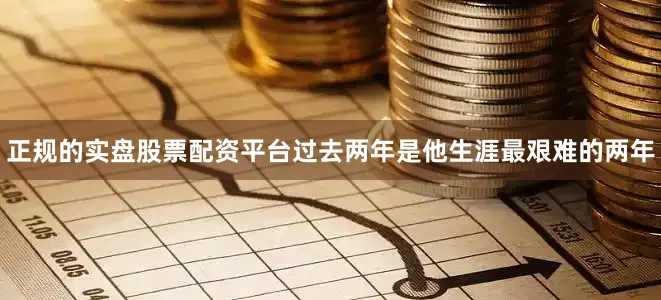 正规的实盘股票配资平台过去两年是他生涯最艰难的两年