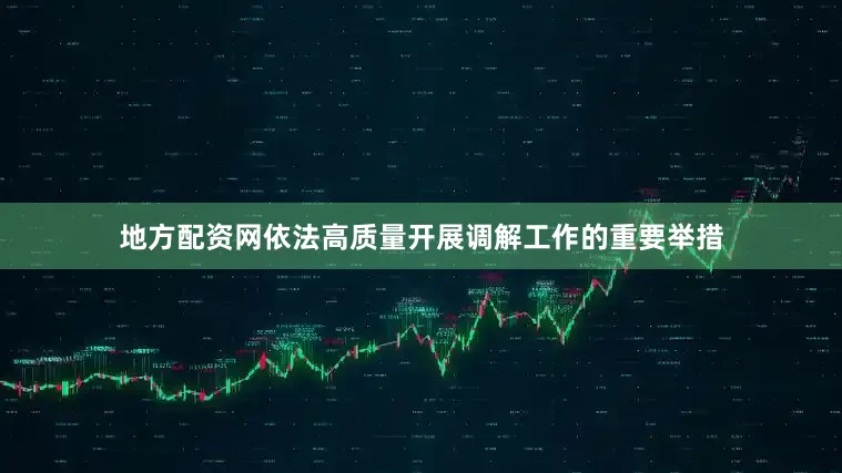 地方配资网依法高质量开展调解工作的重要举措