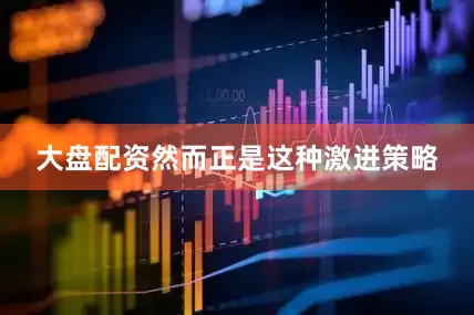 大盘配资然而正是这种激进策略
