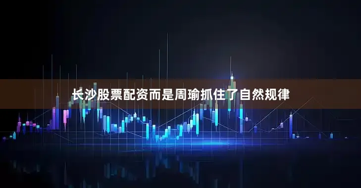 长沙股票配资而是周瑜抓住了自然规律