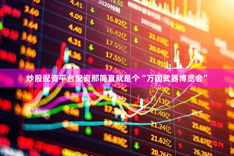 炒股配资平台配资那简直就是个“万国武器博览会”