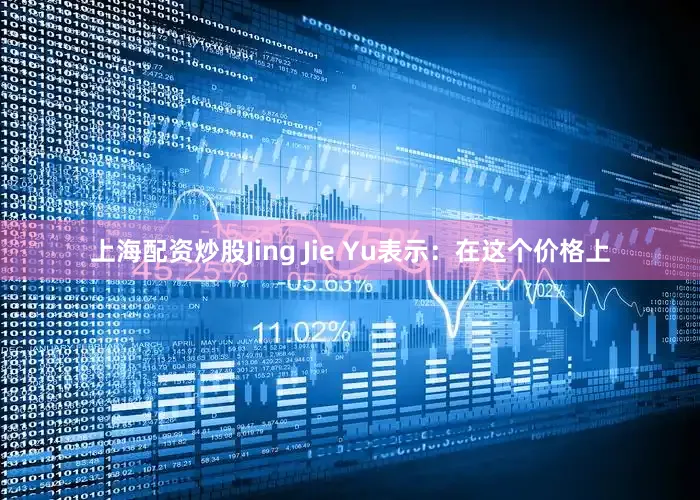 上海配资炒股Jing Jie Yu表示：在这个价格上