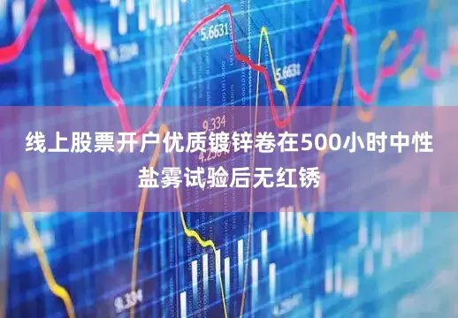 线上股票开户优质镀锌卷在500小时中性盐雾试验后无红锈
