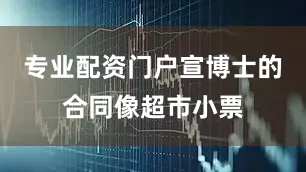 专业配资门户宣博士的合同像超市小票