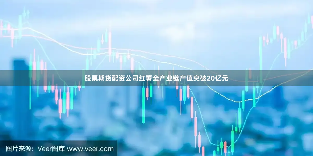 股票期货配资公司红薯全产业链产值突破20亿元