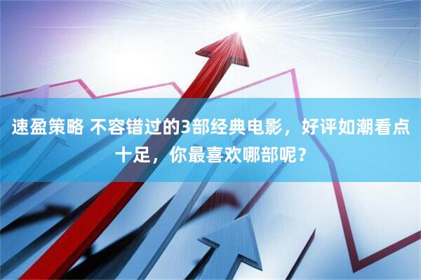 速盈策略 不容错过的3部经典电影，好评如潮看点十足，你最喜欢哪部呢？