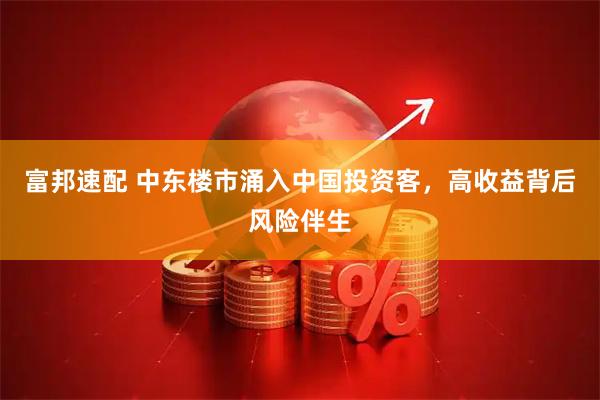 富邦速配 中东楼市涌入中国投资客，高收益背后风险伴生