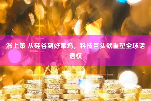 涨上策 从硅谷到好莱坞，科技巨头欲重塑全球话语权