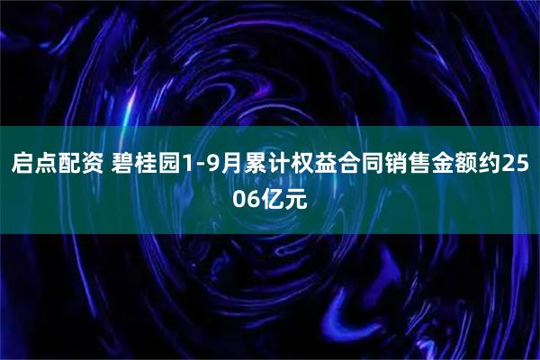 启点配资 碧桂园1-9月累计权益合同销售金额约2506亿元
