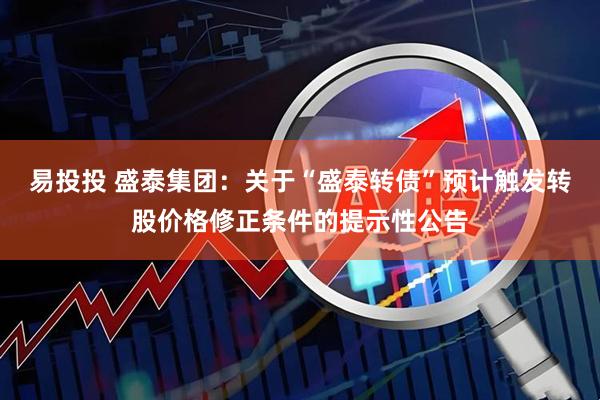 易投投 盛泰集团：关于“盛泰转债”预计触发转股价格修正条件的提示性公告
