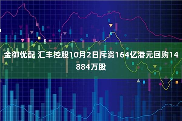 金御优配 汇丰控股10月2日斥资164亿港元回购14884万股