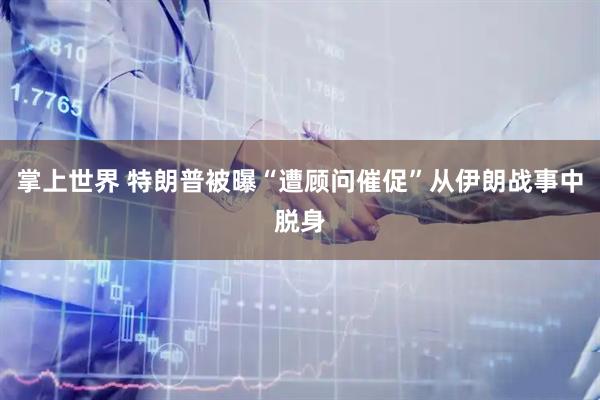 掌上世界 特朗普被曝“遭顾问催促”从伊朗战事中脱身