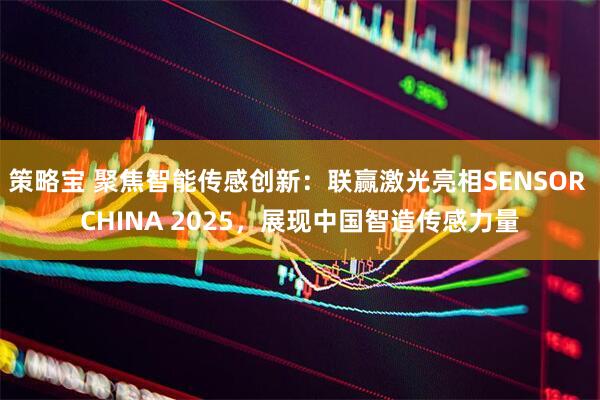 策略宝 聚焦智能传感创新：联赢激光亮相SENSOR CHINA 2025，展现中国智造传感力量