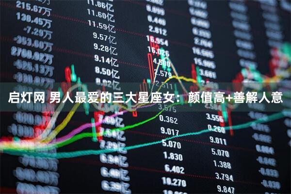 启灯网 男人最爱的三大星座女：颜值高+善解人意
